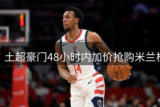 土超豪门48小时内加价抢购米兰核心 莱奥转会谈判进入关键阶段